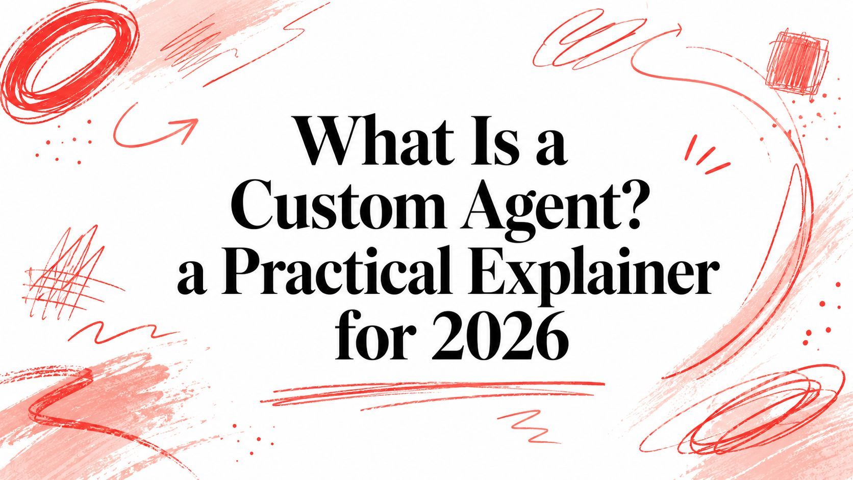 What Is a Custom Agent? a Practical Explainer for 2026 cover